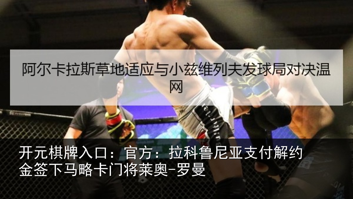 开元棋牌入口：官方相关情况约金签下相关情况曼
