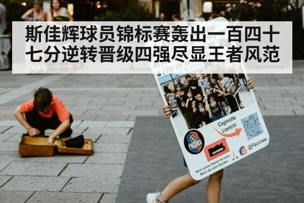 斯佳辉球员锦标赛轰出一百四十七分逆转晋级四强尽显王者风范