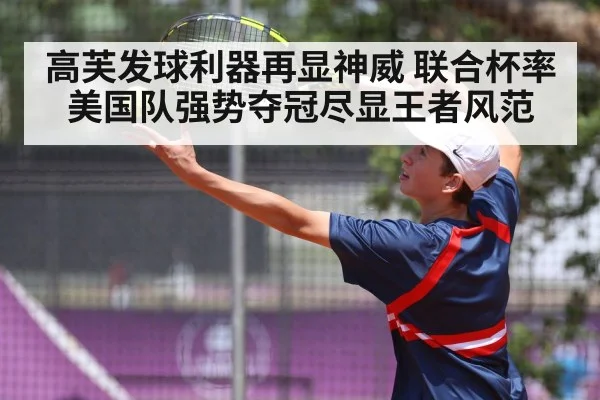 高芙发球利器再显神威 联合杯率美国队强势夺冠尽显王者风范