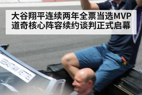 大谷翔平连续两年全票当选MVP道奇核心阵容续约谈判正式启幕