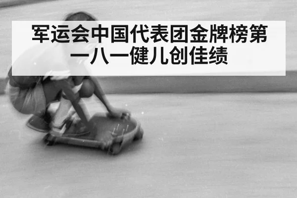 军运会中国代表团金牌榜第一八一健儿创佳绩